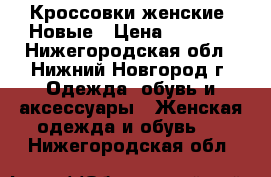 Кроссовки женские. Новые › Цена ­ 1 750 - Нижегородская обл., Нижний Новгород г. Одежда, обувь и аксессуары » Женская одежда и обувь   . Нижегородская обл.